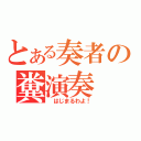 とある奏者の糞演奏（　はじまるわよ！）