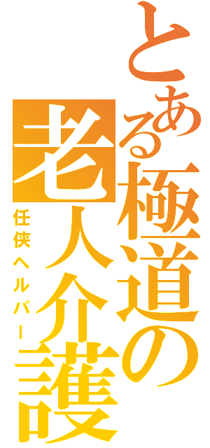 とある極道の老人介護（任侠ヘルパー）