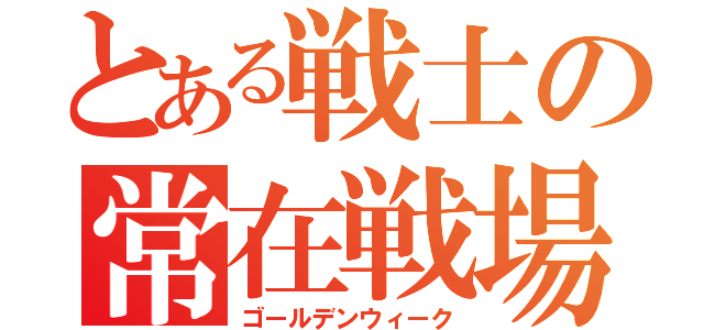 とある戦士の常在戦場（ゴールデンウィーク）