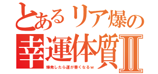 とあるリア爆の幸運体質Ⅱ（爆発したら運が善くなるｗ）