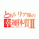 とあるリア爆の幸運体質Ⅱ（爆発したら運が善くなるｗ）