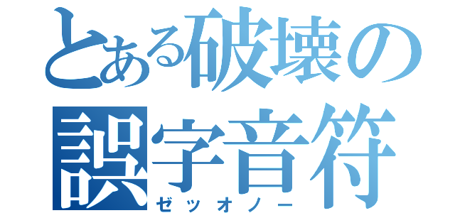 とある破壊の誤字音符（ゼッオノー）