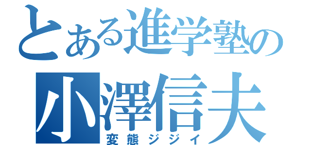 とある進学塾の小澤信夫（変態ジジイ）