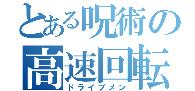 とある呪術の高速回転（ドライブメン）