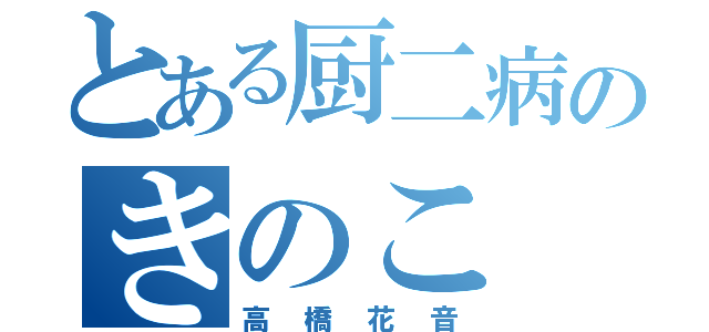 とある厨二病のきのこ（高橋花音）