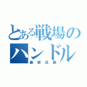 とある戦場のハンドル（最終兵器）