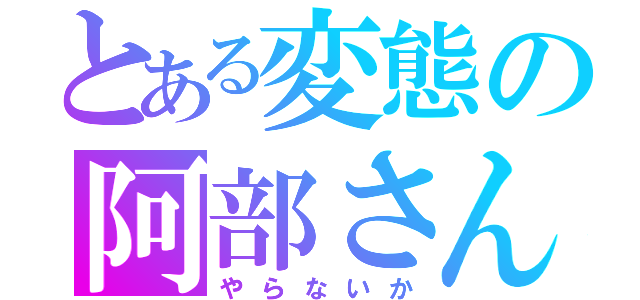 とある変態の阿部さん（やらないか）