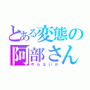 とある変態の阿部さん（やらないか）