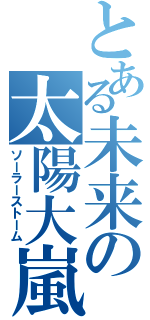 とある未来の太陽大嵐（ソーラーストーム）