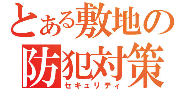 とある敷地の防犯対策（セキュリティ）