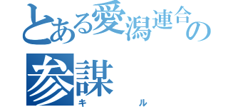 とある愛潟連合の参謀（キル）