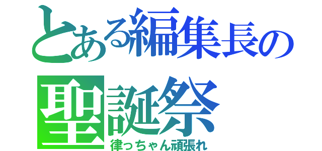 とある編集長の聖誕祭（律っちゃん頑張れ）