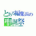 とある編集長の聖誕祭（律っちゃん頑張れ）