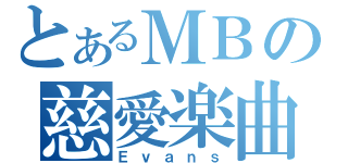 とあるＭＢの慈愛楽曲（Ｅｖａｎｓ）