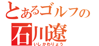 とあるゴルフの石川遼（いしかわりょう）