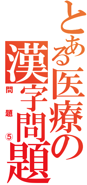 とある医療の漢字問題（問題⑤）