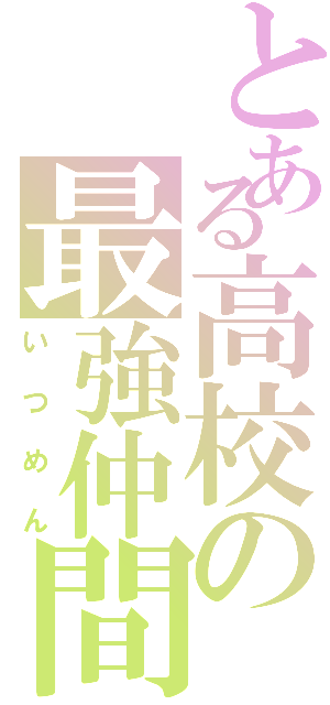 とある高校の最強仲間（いつめん）