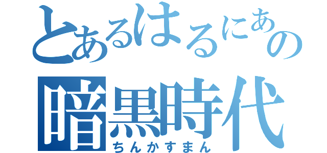 とあるはるにあんの暗黒時代（ちんかすまん）