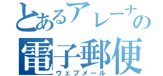 とあるアレーナからの電子郵便（ウェブメール）