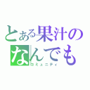 とある果汁のなんでも部（コミュニティ）