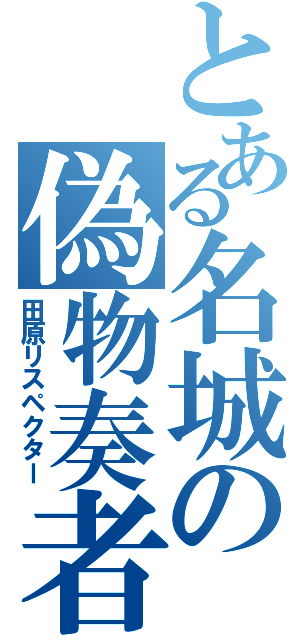 とある名城の偽物奏者（田原リスペクター）