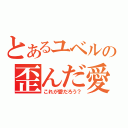 とあるユベルの歪んだ愛（これが愛だろう？）