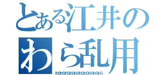 とある江井のわら乱用（わらわらわらわらわらわらわらわらわらわら）