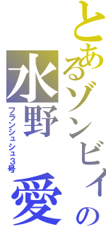 とあるゾンビィの水野　愛（フランシュシュ３号）