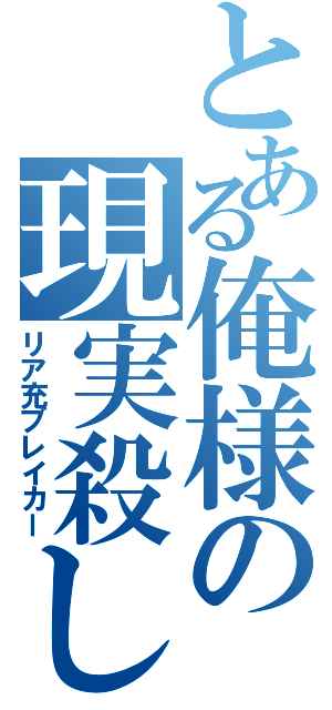 とある俺様の現実殺し（リア充ブレイカー）