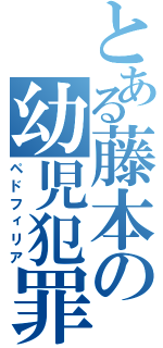 とある藤本の幼児犯罪者（ペドフィリア）