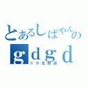 とあるしばやんのｇｄｇｄ放送（ニコ生放送）