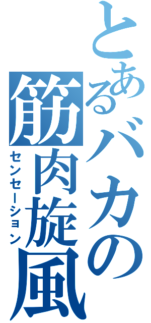 とあるバカの筋肉旋風（センセーション）