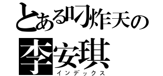 とある叼炸天の李安琪（インデックス）