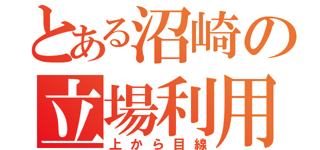 とある沼崎の立場利用（上から目線）