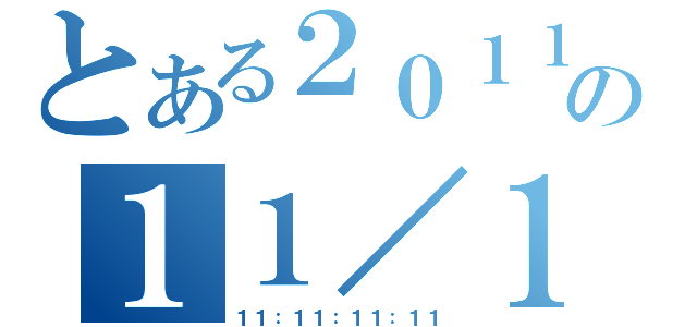 とある２０１１の１１／１１（１１：１１：１１：１１）