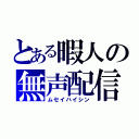 とある暇人の無声配信（ムセイハイシン）