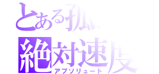 とある孤独の絶対速度（アプソリュート）