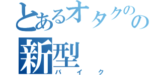 とあるオタクのの新型（バイク）