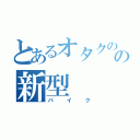 とあるオタクのの新型（バイク）