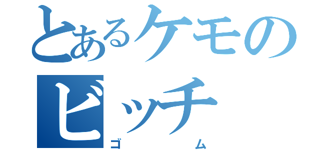 とあるケモのビッチ（ゴム）