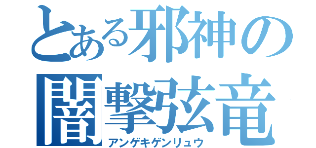 とある邪神の闇撃弦竜（アンゲキゲンリュウ）