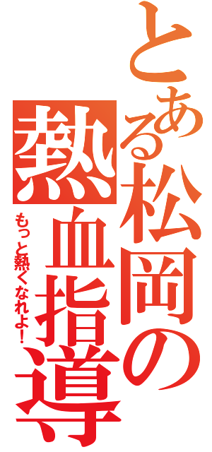 とある松岡の熱血指導（もっと熱くなれよ！）