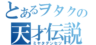 とあるヲタクの天才伝説（ミヤタデンセツ）