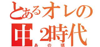 とあるオレの中２時代（あの頃）