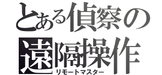 とある偵察の遠隔操作（リモートマスター）