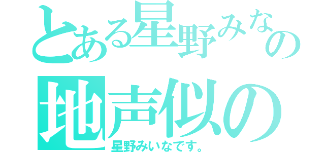 とある星野みなみの地声似の（星野みいなです。）