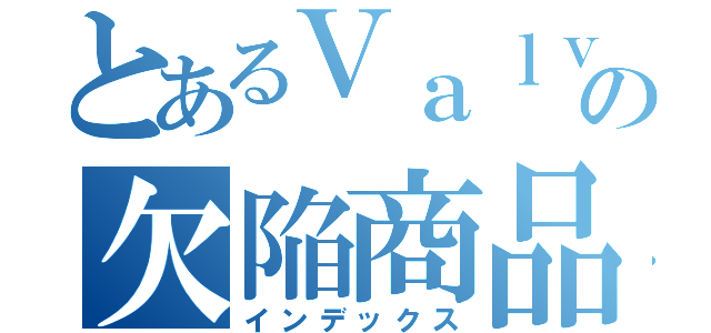 とあるＶａｌｖｅの欠陥商品（インデックス）