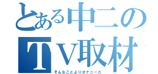 とある中二のＴＶ取材（そんなことよりオナニーだ）