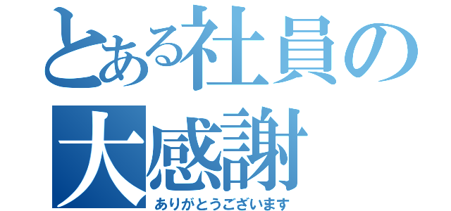 とある社員の大感謝（ありがとうございます）