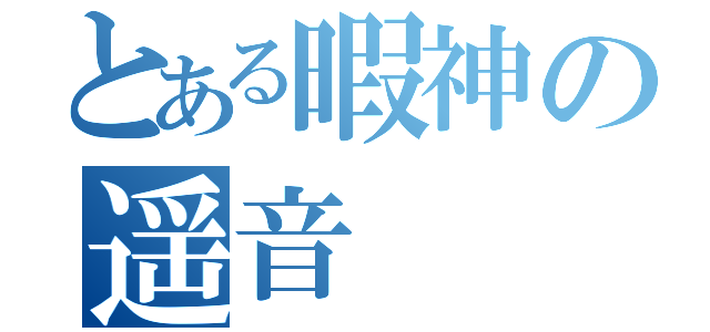 とある暇神の遥音（）